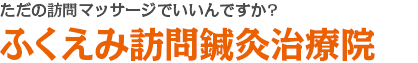 ただの訪問マッサージでいいんですか?ふくえみ訪問鍼灸治療院