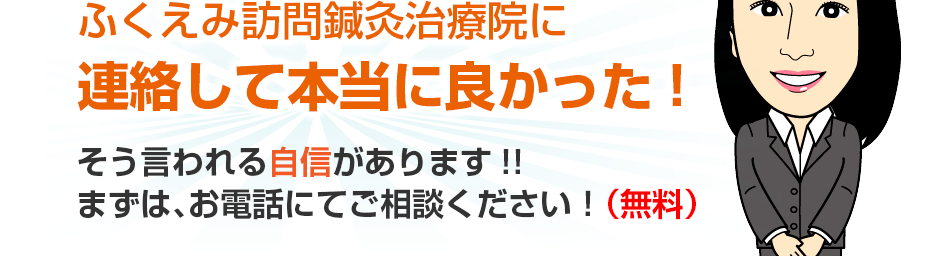 ふくえみ訪問鍼灸治療院に連絡して本当に良かった!そう言われる自信があります!!まずは、お電話にてご相談ください！（無料）
